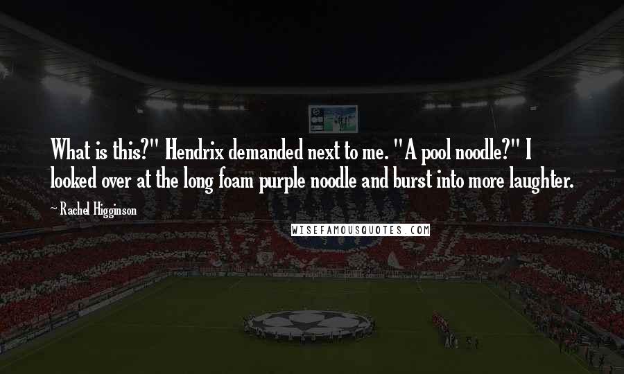 Rachel Higginson Quotes: What is this?" Hendrix demanded next to me. "A pool noodle?" I looked over at the long foam purple noodle and burst into more laughter.