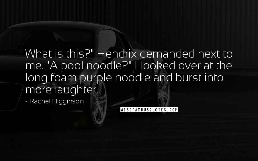 Rachel Higginson Quotes: What is this?" Hendrix demanded next to me. "A pool noodle?" I looked over at the long foam purple noodle and burst into more laughter.