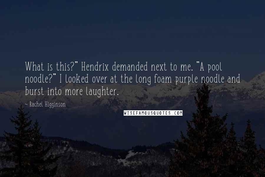 Rachel Higginson Quotes: What is this?" Hendrix demanded next to me. "A pool noodle?" I looked over at the long foam purple noodle and burst into more laughter.