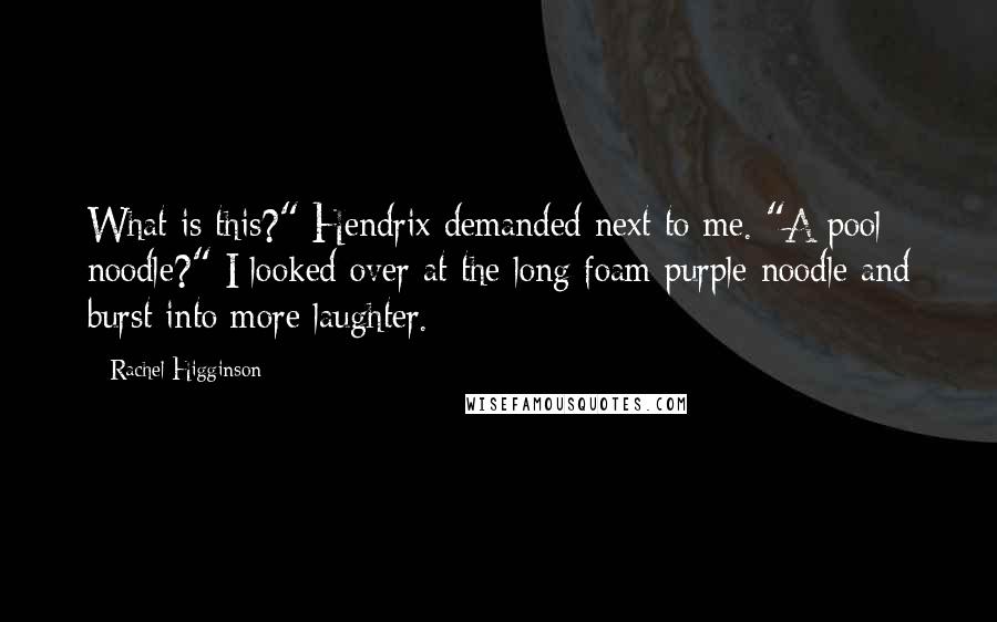 Rachel Higginson Quotes: What is this?" Hendrix demanded next to me. "A pool noodle?" I looked over at the long foam purple noodle and burst into more laughter.