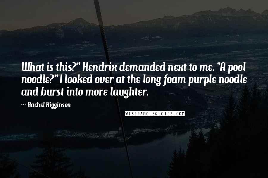 Rachel Higginson Quotes: What is this?" Hendrix demanded next to me. "A pool noodle?" I looked over at the long foam purple noodle and burst into more laughter.