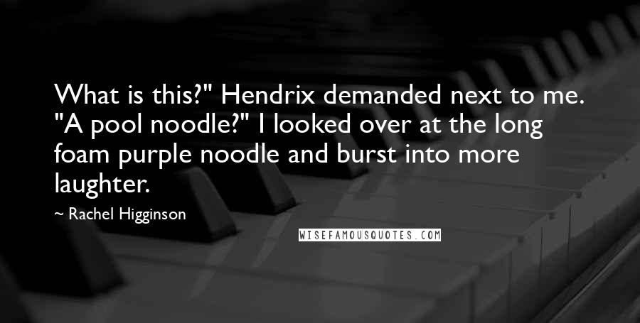 Rachel Higginson Quotes: What is this?" Hendrix demanded next to me. "A pool noodle?" I looked over at the long foam purple noodle and burst into more laughter.