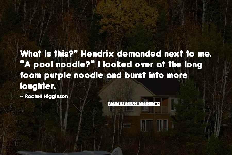 Rachel Higginson Quotes: What is this?" Hendrix demanded next to me. "A pool noodle?" I looked over at the long foam purple noodle and burst into more laughter.