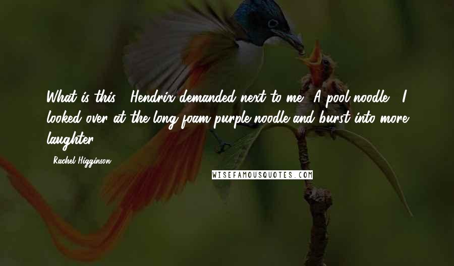 Rachel Higginson Quotes: What is this?" Hendrix demanded next to me. "A pool noodle?" I looked over at the long foam purple noodle and burst into more laughter.