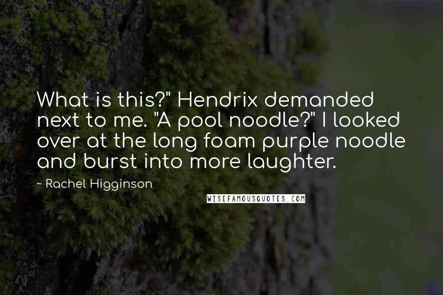 Rachel Higginson Quotes: What is this?" Hendrix demanded next to me. "A pool noodle?" I looked over at the long foam purple noodle and burst into more laughter.