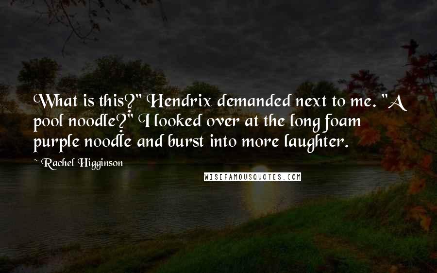 Rachel Higginson Quotes: What is this?" Hendrix demanded next to me. "A pool noodle?" I looked over at the long foam purple noodle and burst into more laughter.