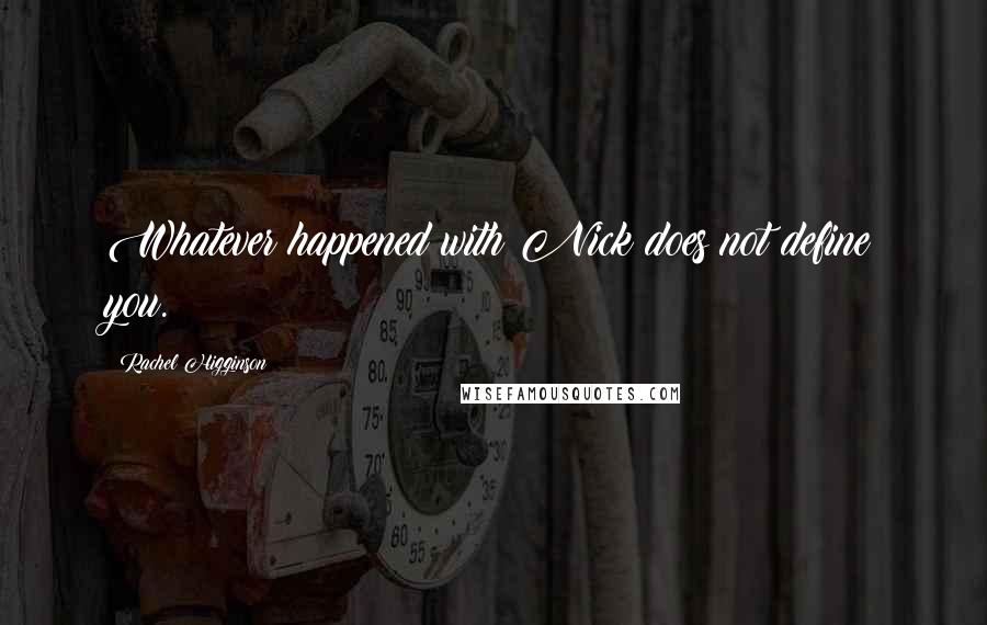 Rachel Higginson Quotes: Whatever happened with Nick does not define you.