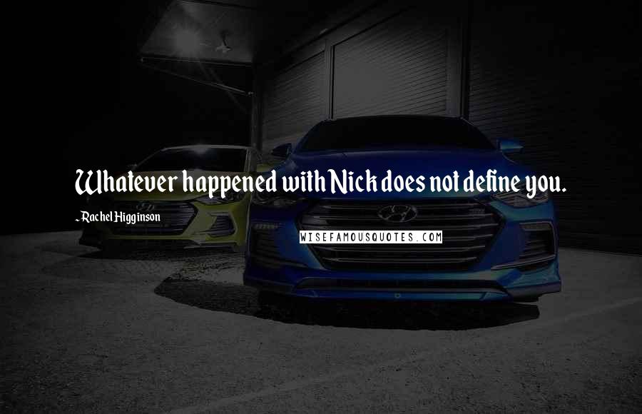 Rachel Higginson Quotes: Whatever happened with Nick does not define you.