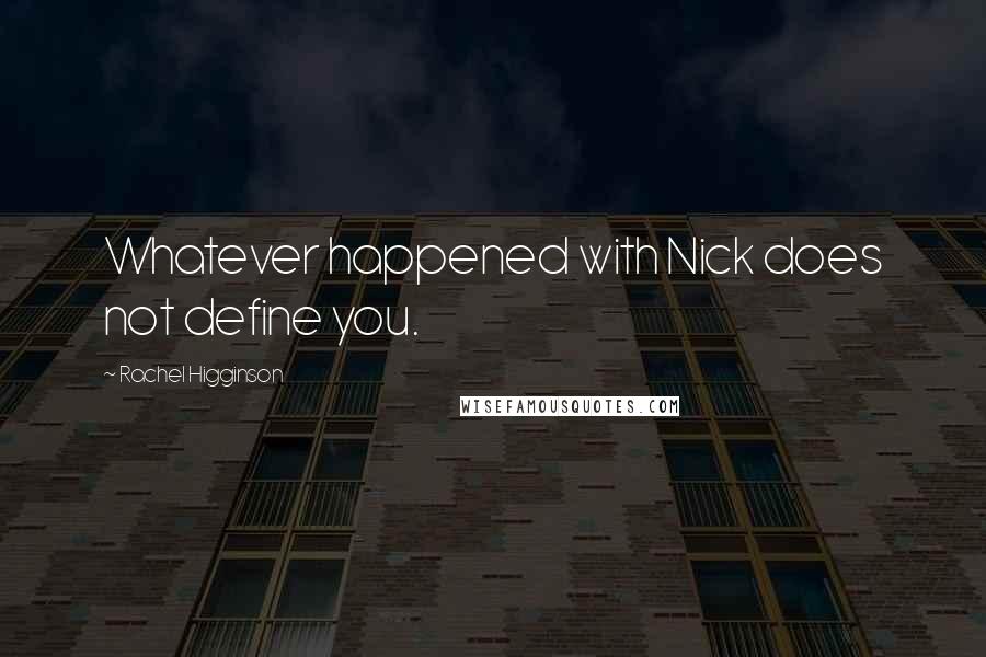 Rachel Higginson Quotes: Whatever happened with Nick does not define you.