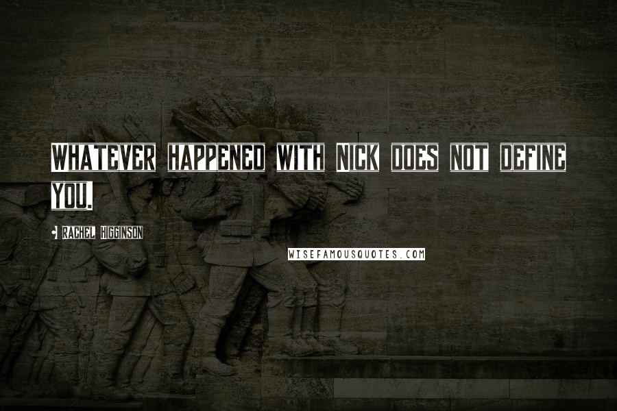 Rachel Higginson Quotes: Whatever happened with Nick does not define you.