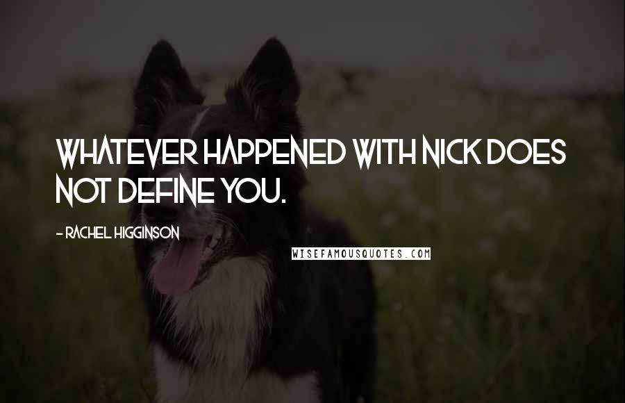 Rachel Higginson Quotes: Whatever happened with Nick does not define you.