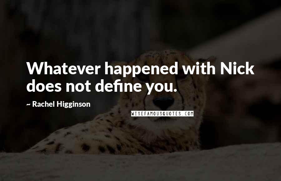 Rachel Higginson Quotes: Whatever happened with Nick does not define you.