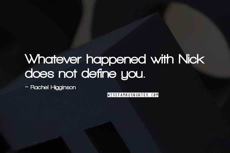 Rachel Higginson Quotes: Whatever happened with Nick does not define you.
