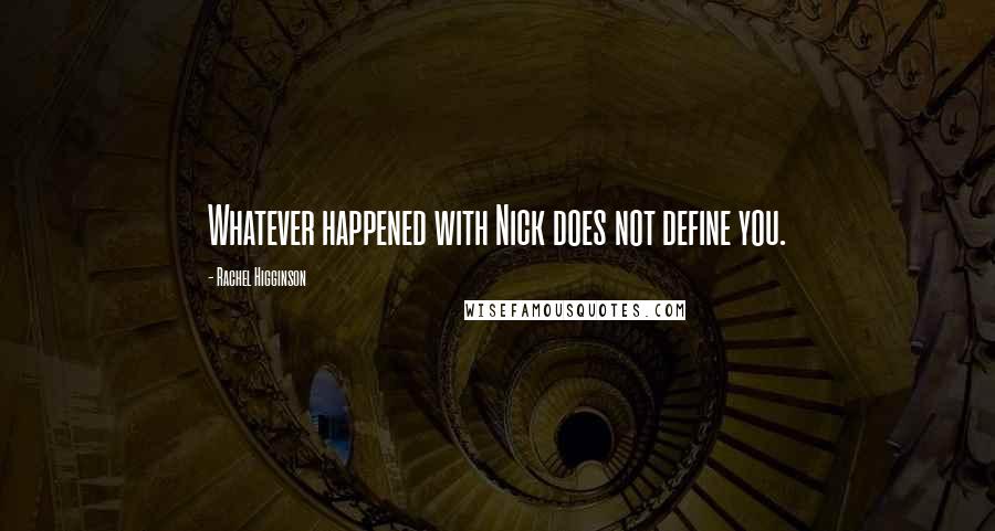 Rachel Higginson Quotes: Whatever happened with Nick does not define you.