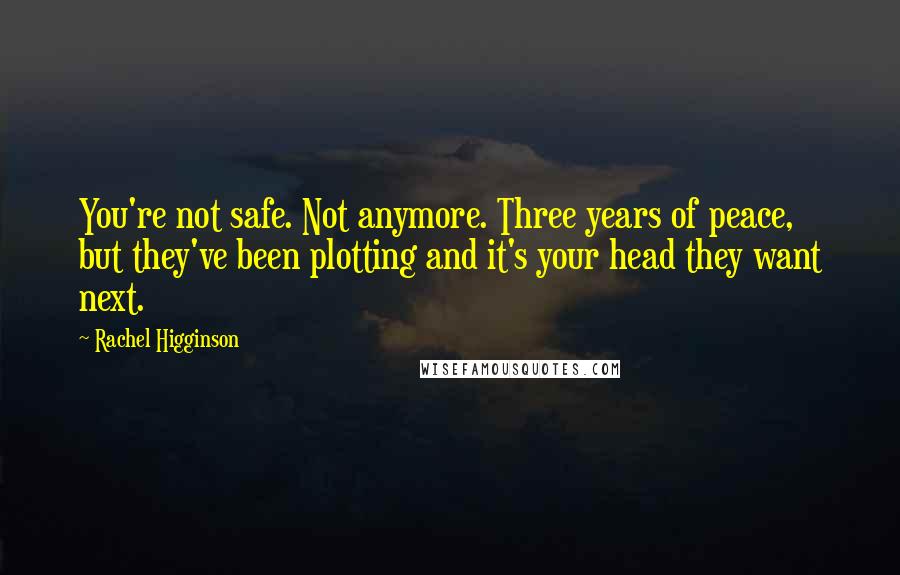 Rachel Higginson Quotes: You're not safe. Not anymore. Three years of peace, but they've been plotting and it's your head they want next.