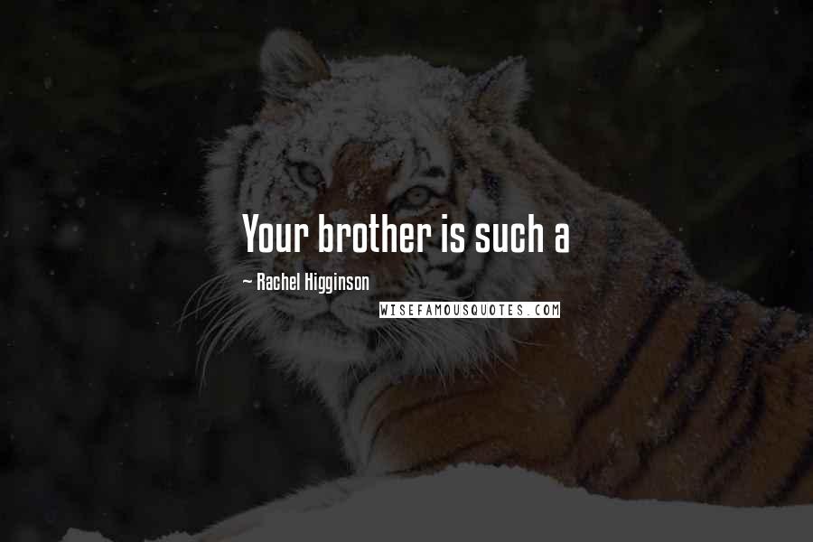 Rachel Higginson Quotes: Your brother is such a