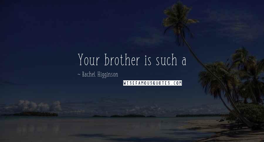 Rachel Higginson Quotes: Your brother is such a