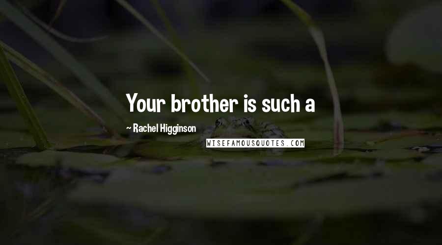 Rachel Higginson Quotes: Your brother is such a