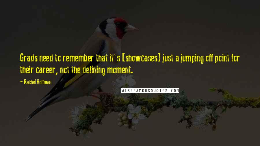 Rachel Hoffman Quotes: Grads need to remember that it's [showcases] just a jumping off point for their career, not the defining moment.