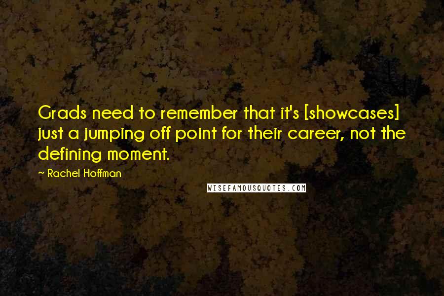 Rachel Hoffman Quotes: Grads need to remember that it's [showcases] just a jumping off point for their career, not the defining moment.