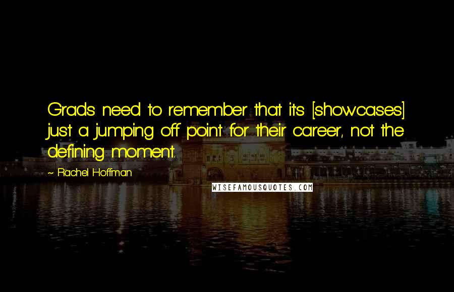 Rachel Hoffman Quotes: Grads need to remember that it's [showcases] just a jumping off point for their career, not the defining moment.