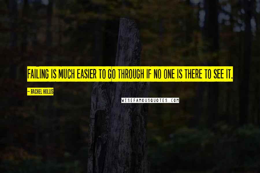 Rachel Hollis Quotes: Failing is much easier to go through if no one is there to see it.