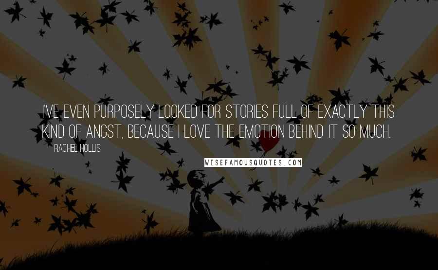 Rachel Hollis Quotes: I've even purposely looked for stories full of exactly this kind of angst, because I love the emotion behind it so much.