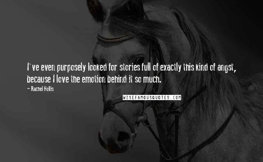 Rachel Hollis Quotes: I've even purposely looked for stories full of exactly this kind of angst, because I love the emotion behind it so much.