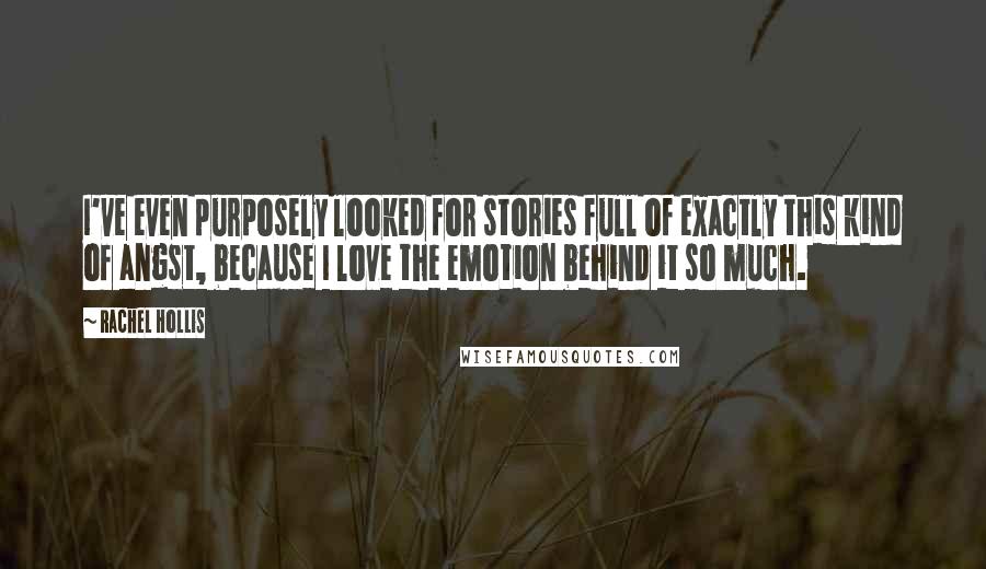 Rachel Hollis Quotes: I've even purposely looked for stories full of exactly this kind of angst, because I love the emotion behind it so much.