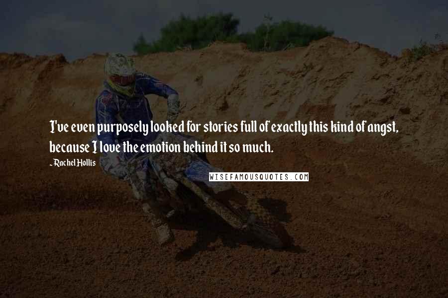 Rachel Hollis Quotes: I've even purposely looked for stories full of exactly this kind of angst, because I love the emotion behind it so much.