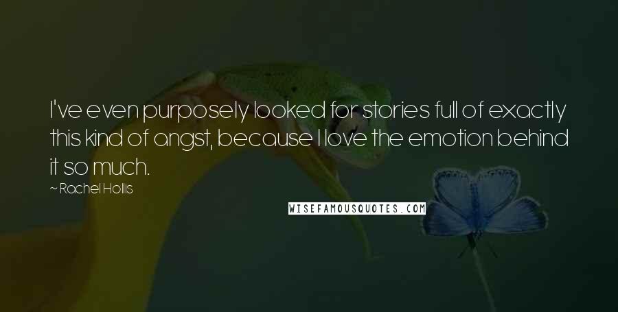 Rachel Hollis Quotes: I've even purposely looked for stories full of exactly this kind of angst, because I love the emotion behind it so much.