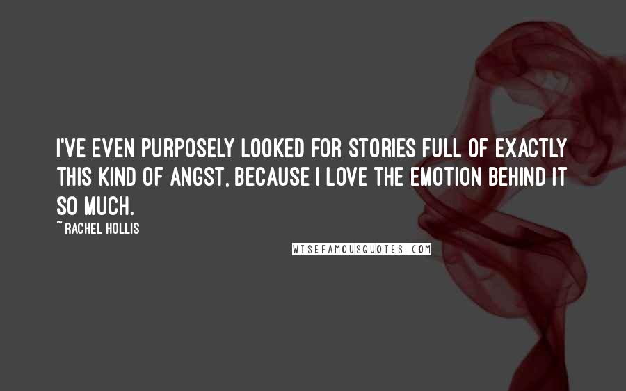 Rachel Hollis Quotes: I've even purposely looked for stories full of exactly this kind of angst, because I love the emotion behind it so much.