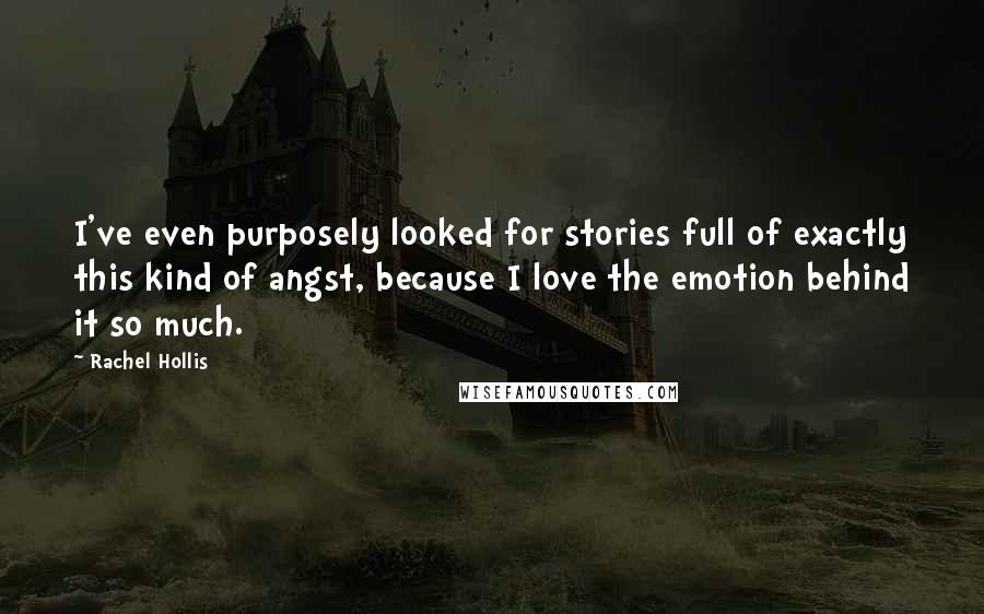 Rachel Hollis Quotes: I've even purposely looked for stories full of exactly this kind of angst, because I love the emotion behind it so much.