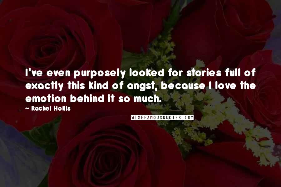 Rachel Hollis Quotes: I've even purposely looked for stories full of exactly this kind of angst, because I love the emotion behind it so much.