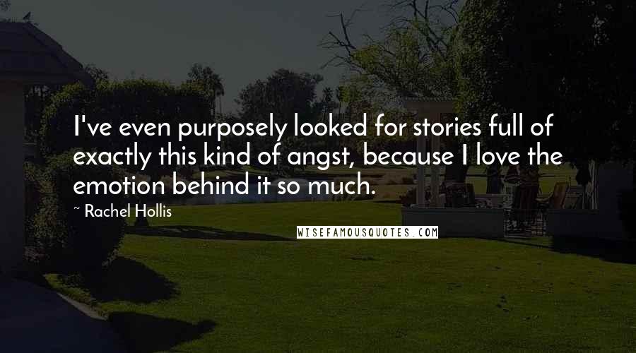 Rachel Hollis Quotes: I've even purposely looked for stories full of exactly this kind of angst, because I love the emotion behind it so much.