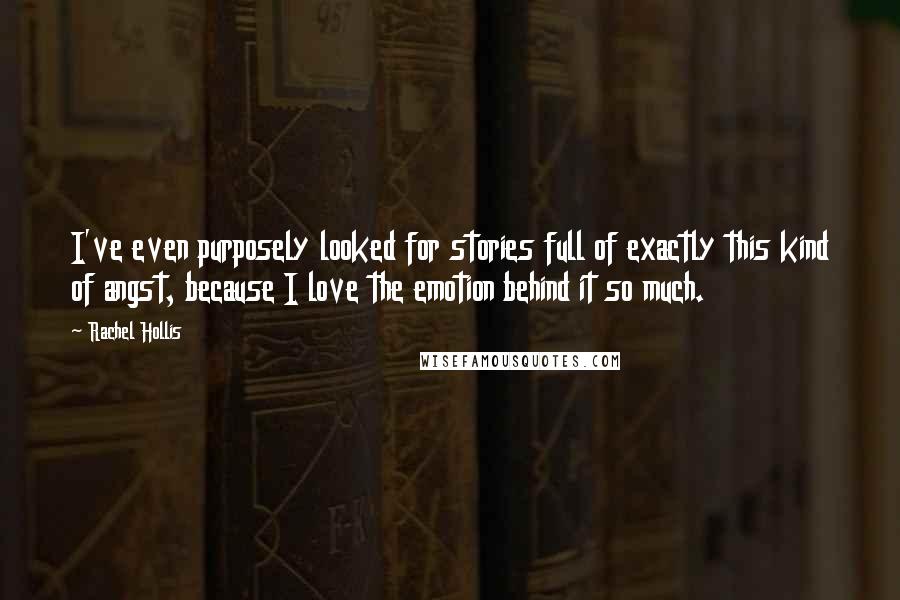 Rachel Hollis Quotes: I've even purposely looked for stories full of exactly this kind of angst, because I love the emotion behind it so much.