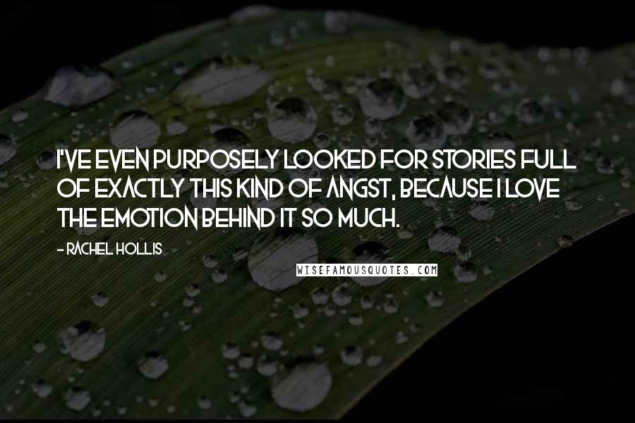 Rachel Hollis Quotes: I've even purposely looked for stories full of exactly this kind of angst, because I love the emotion behind it so much.