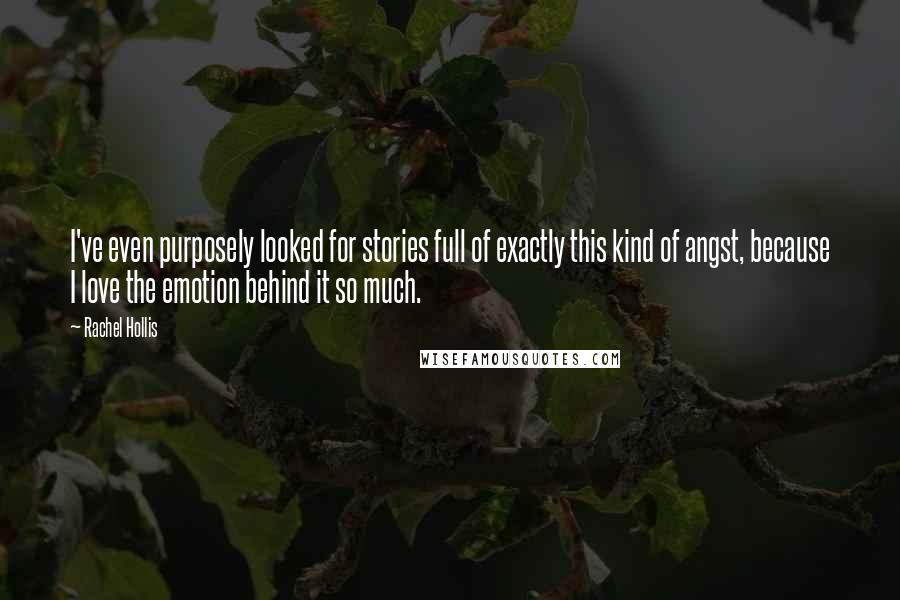 Rachel Hollis Quotes: I've even purposely looked for stories full of exactly this kind of angst, because I love the emotion behind it so much.