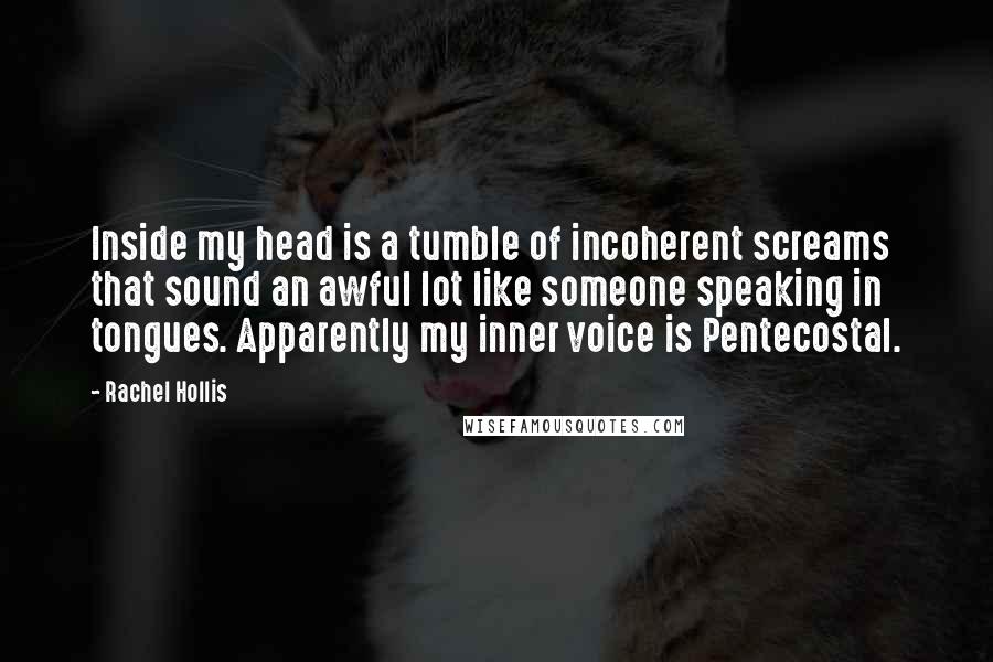 Rachel Hollis Quotes: Inside my head is a tumble of incoherent screams that sound an awful lot like someone speaking in tongues. Apparently my inner voice is Pentecostal.