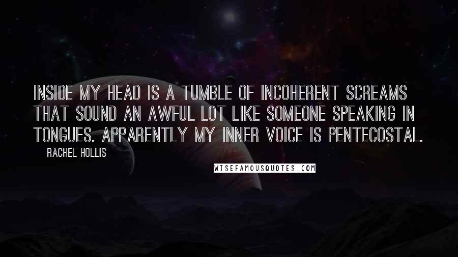 Rachel Hollis Quotes: Inside my head is a tumble of incoherent screams that sound an awful lot like someone speaking in tongues. Apparently my inner voice is Pentecostal.