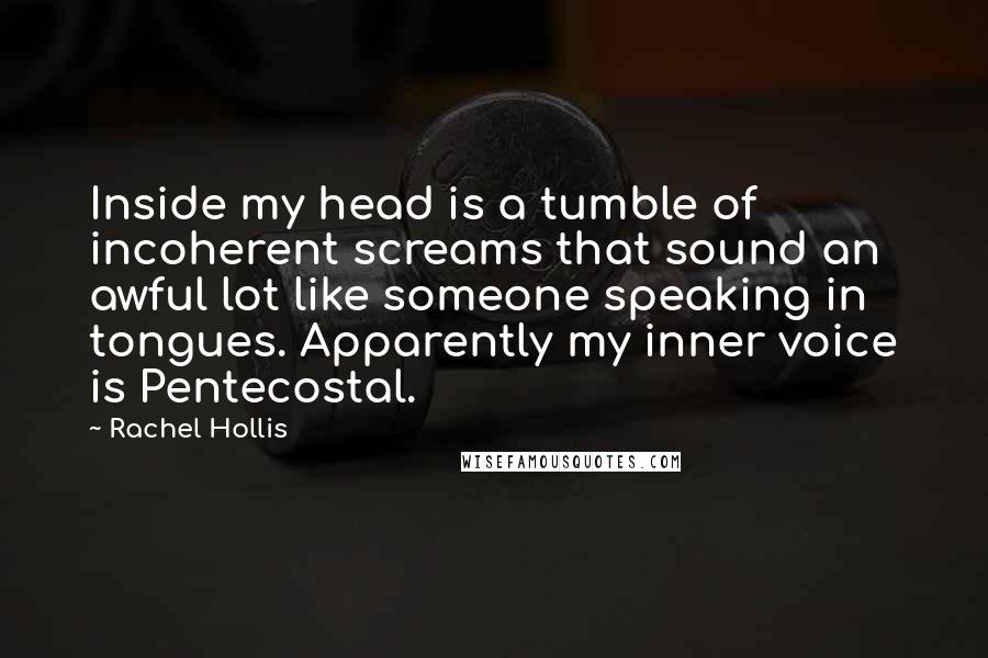 Rachel Hollis Quotes: Inside my head is a tumble of incoherent screams that sound an awful lot like someone speaking in tongues. Apparently my inner voice is Pentecostal.