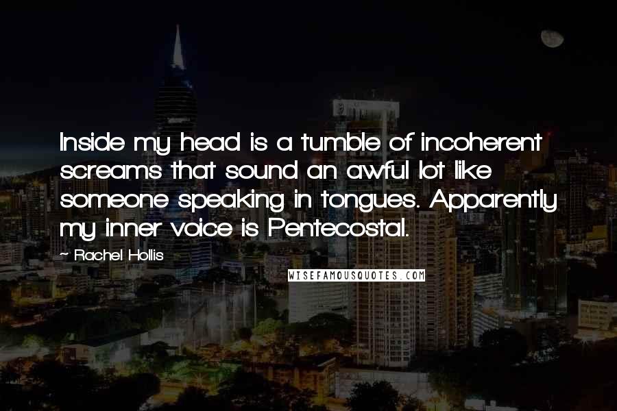 Rachel Hollis Quotes: Inside my head is a tumble of incoherent screams that sound an awful lot like someone speaking in tongues. Apparently my inner voice is Pentecostal.