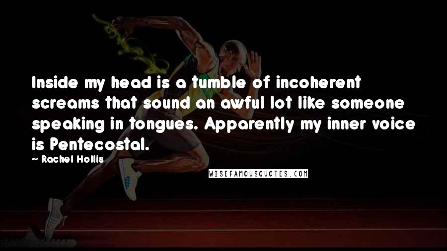 Rachel Hollis Quotes: Inside my head is a tumble of incoherent screams that sound an awful lot like someone speaking in tongues. Apparently my inner voice is Pentecostal.