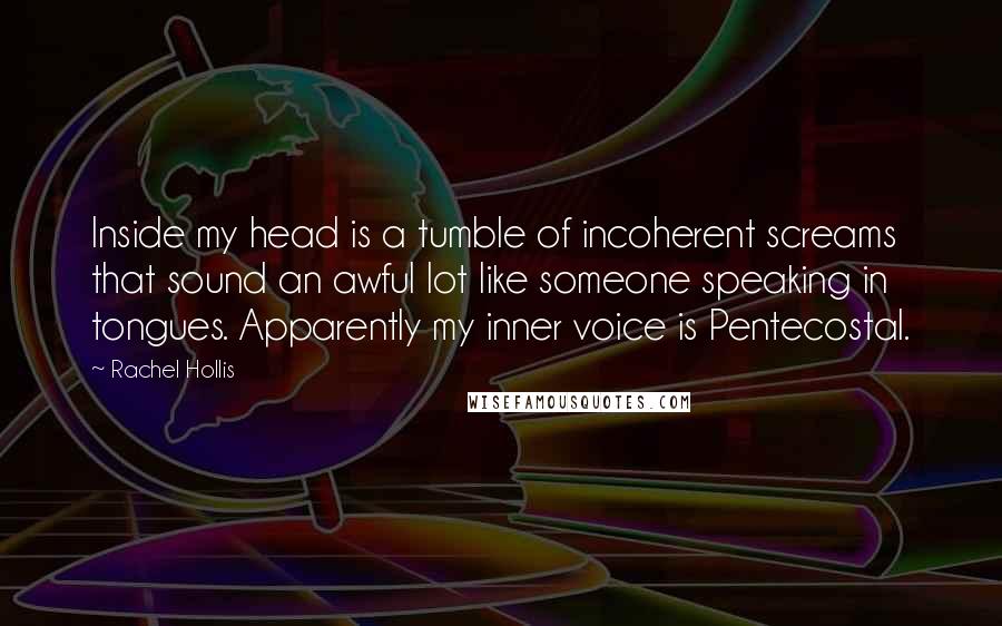 Rachel Hollis Quotes: Inside my head is a tumble of incoherent screams that sound an awful lot like someone speaking in tongues. Apparently my inner voice is Pentecostal.