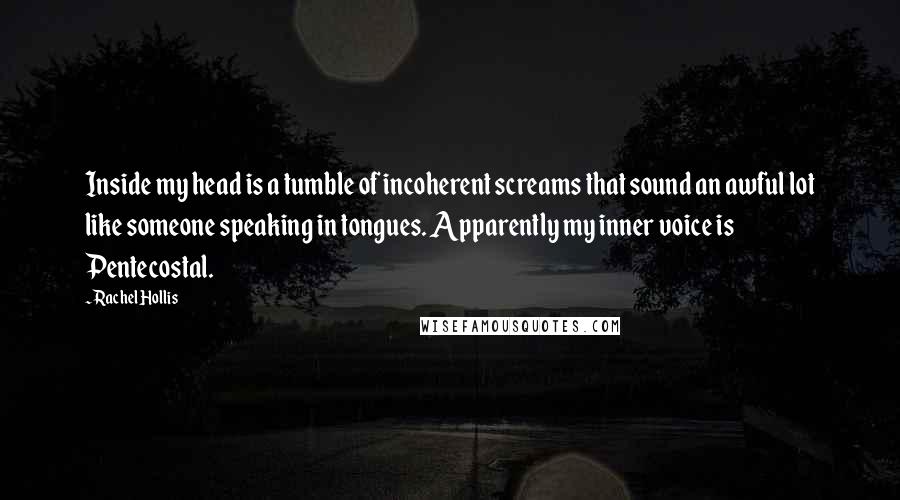 Rachel Hollis Quotes: Inside my head is a tumble of incoherent screams that sound an awful lot like someone speaking in tongues. Apparently my inner voice is Pentecostal.