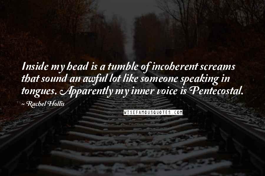 Rachel Hollis Quotes: Inside my head is a tumble of incoherent screams that sound an awful lot like someone speaking in tongues. Apparently my inner voice is Pentecostal.