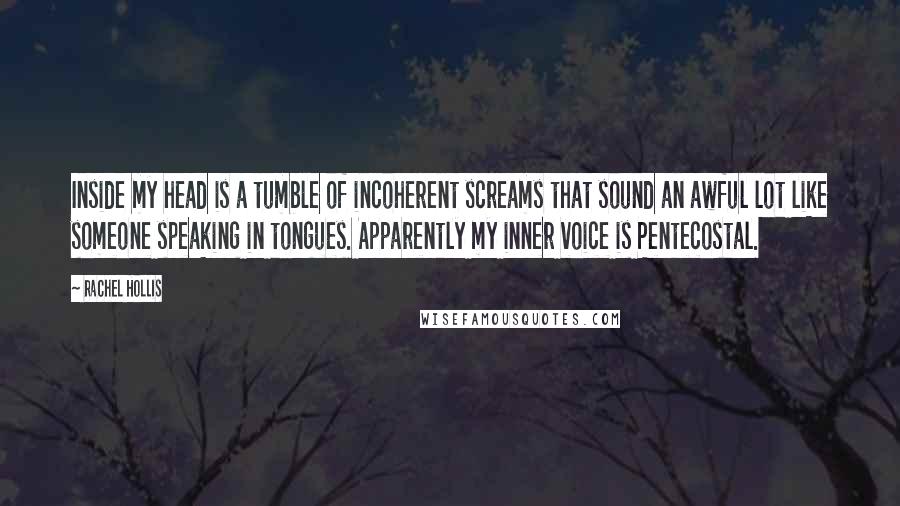 Rachel Hollis Quotes: Inside my head is a tumble of incoherent screams that sound an awful lot like someone speaking in tongues. Apparently my inner voice is Pentecostal.