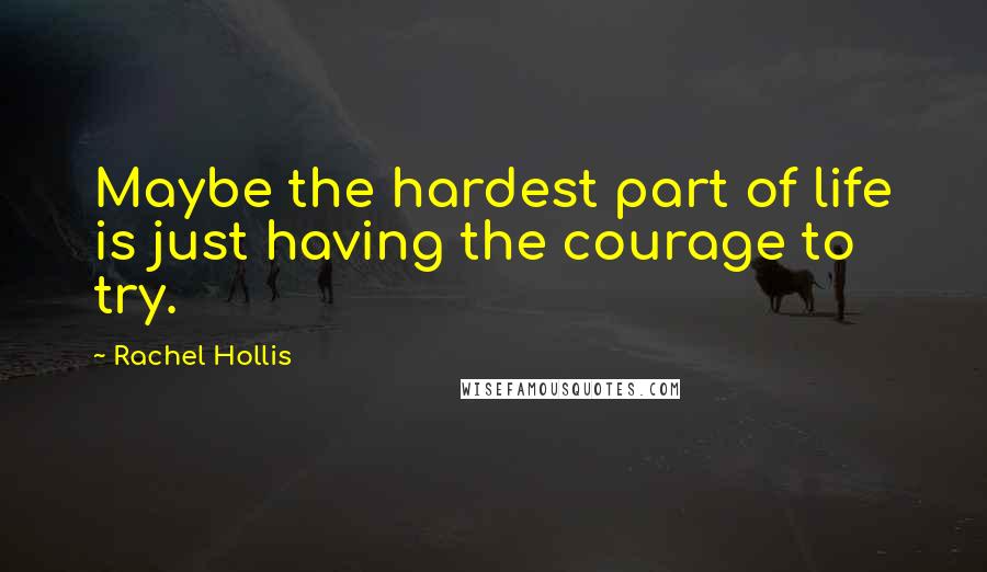 Rachel Hollis Quotes: Maybe the hardest part of life is just having the courage to try.