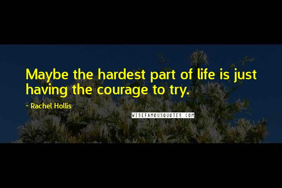 Rachel Hollis Quotes: Maybe the hardest part of life is just having the courage to try.