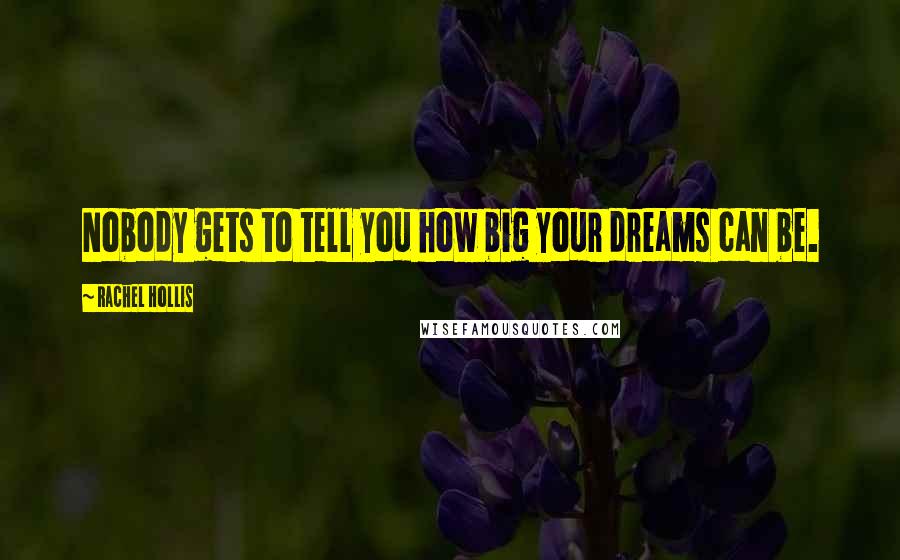 Rachel Hollis Quotes: Nobody gets to tell you how big your dreams can be.